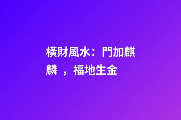 橫財風水：門加麒麟，福地生金
